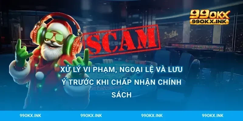 Xử lý vi phạm, ngoại lệ và lưu ý trước khi chấp nhận chính sách