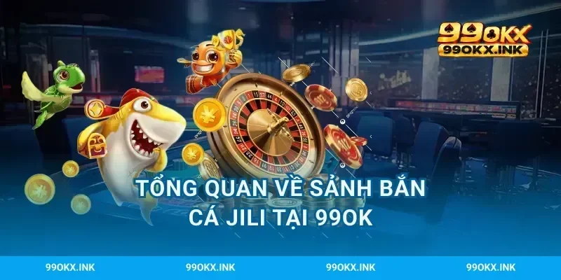 Tổng quan về sảnh bắn cá JILI tại 99OK