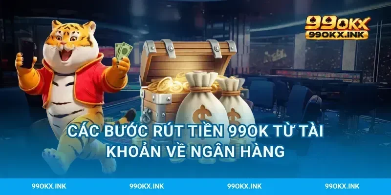 Các bước rút tiền 99OK từ tài khoản về ngân hàng