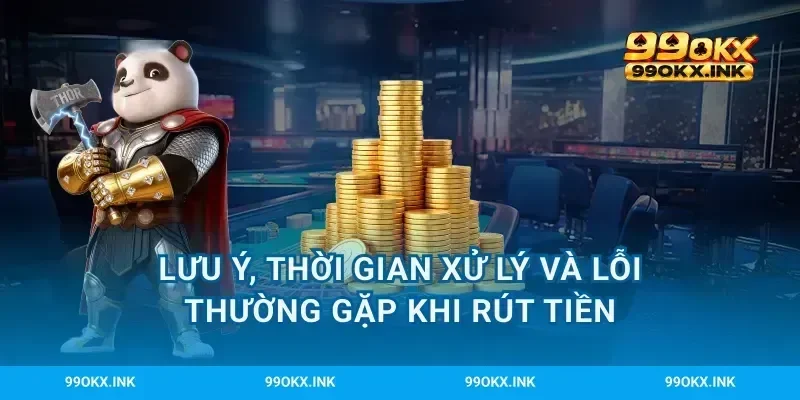 Lưu ý, thời gian xử lý và lỗi thường gặp khi rút tiền