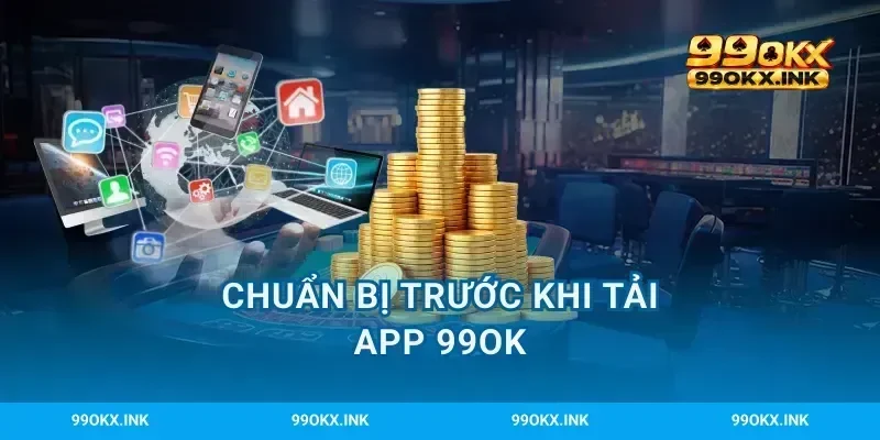 Chuẩn bị trước khi tải app 99OK