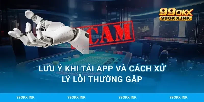 Lưu ý khi tải app và cách xử lý lỗi thường gặp